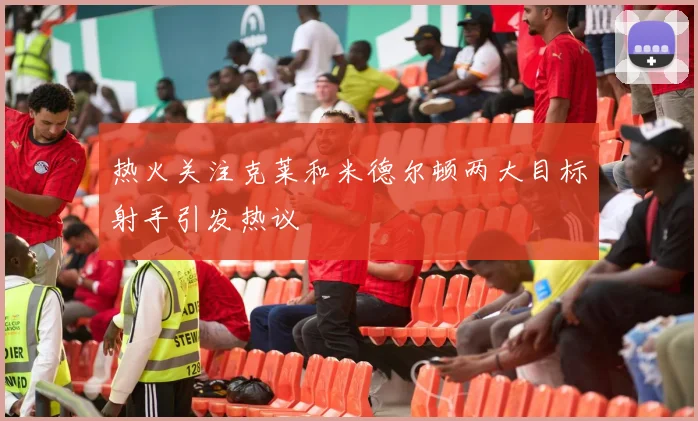 热火关注克莱和米德尔顿两大目标射手引发热议