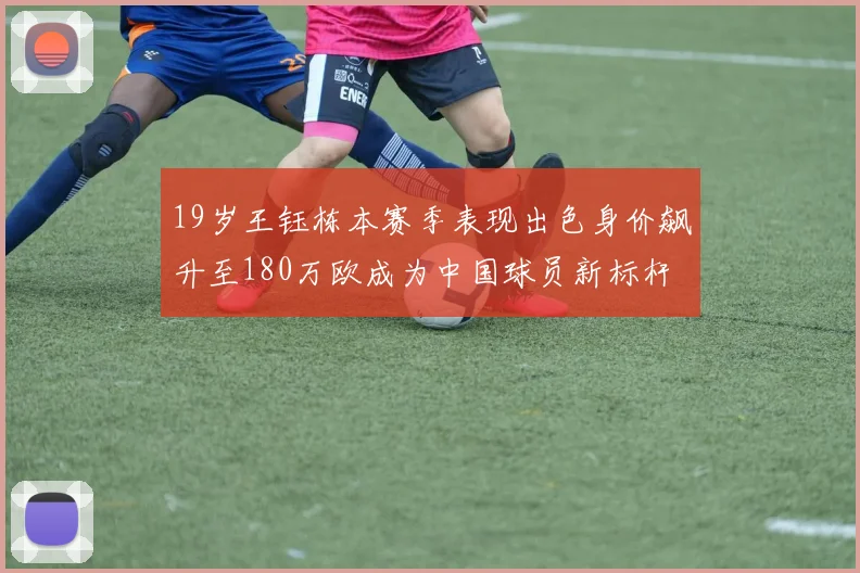 19岁王钰栋本赛季表现出色身价飙升至180万欧成为中国球员新标杆