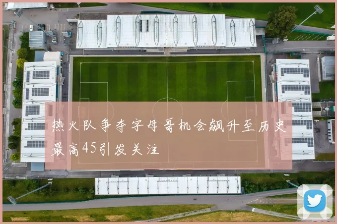热火队争夺字母哥机会飙升至历史最高45引发关注