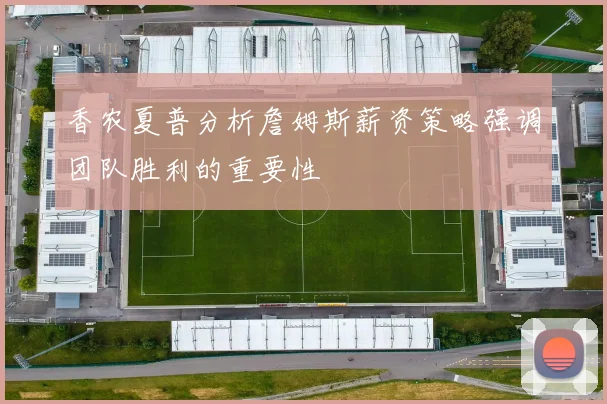 香农夏普分析詹姆斯薪资策略强调团队胜利的重要性