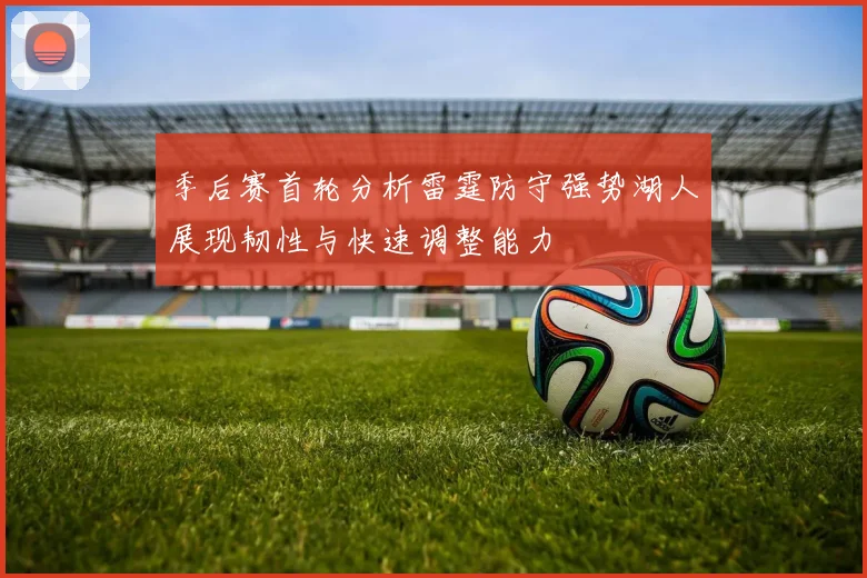 季后赛首轮分析雷霆防守强势湖人展现韧性与快速调整能力
