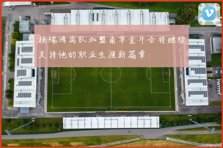 杨瑞鸿离队加盟南华金牛会将继续支持他的职业生涯新篇章