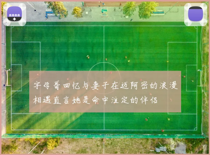 字母哥回忆与妻子在迈阿密的浪漫相遇直言她是命中注定的伴侣