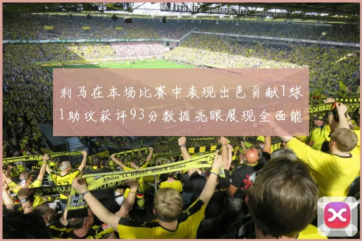 利马在本场比赛中表现出色贡献1球1助攻获评93分数据亮眼展现全面能力